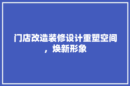 门店改造装修设计重塑空间，焕新形象