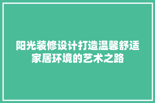 阳光装修设计打造温馨舒适家居环境的艺术之路