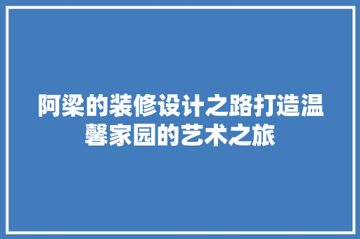 阿梁的装修设计之路打造温馨家园的艺术之旅