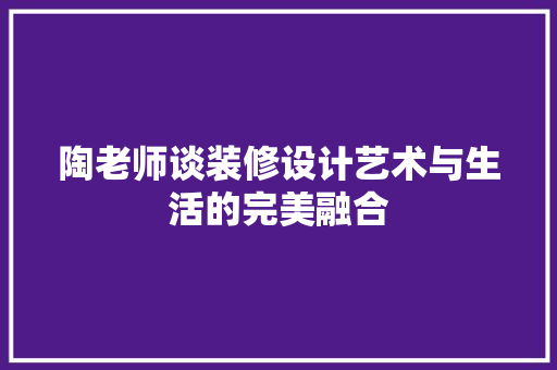 陶老师谈装修设计艺术与生活的完美融合