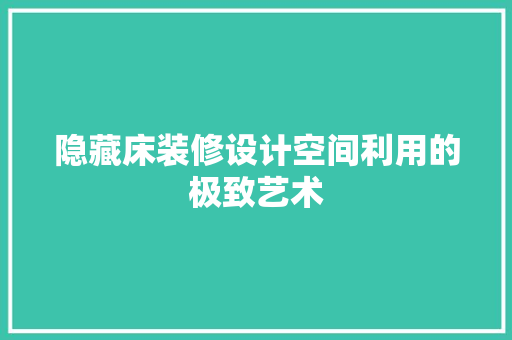 隐藏床装修设计空间利用的极致艺术