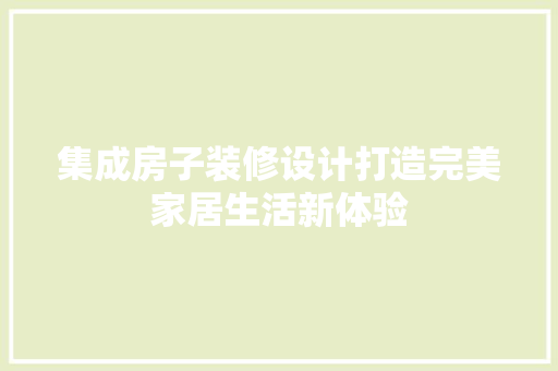 集成房子装修设计打造完美家居生活新体验