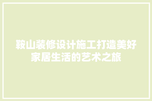 鞍山装修设计施工打造美好家居生活的艺术之旅
