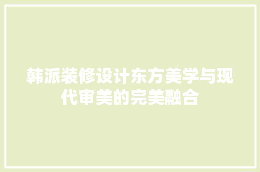 韩派装修设计东方美学与现代审美的完美融合