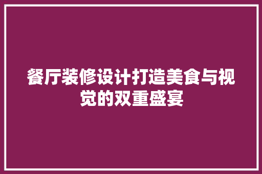 餐厅装修设计打造美食与视觉的双重盛宴