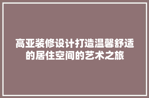 高亚装修设计打造温馨舒适的居住空间的艺术之旅