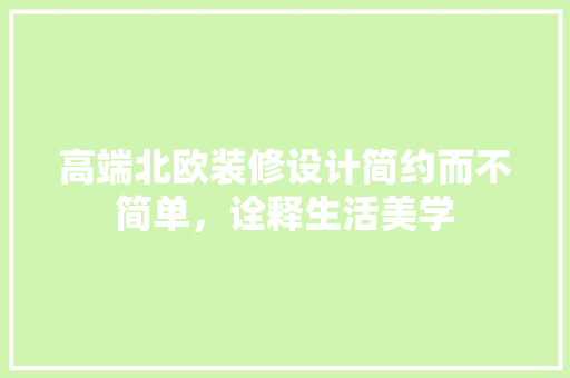 高端北欧装修设计简约而不简单，诠释生活美学