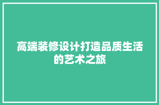 高端装修设计打造品质生活的艺术之旅