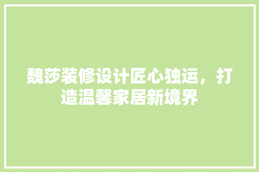 魏莎装修设计匠心独运，打造温馨家居新境界