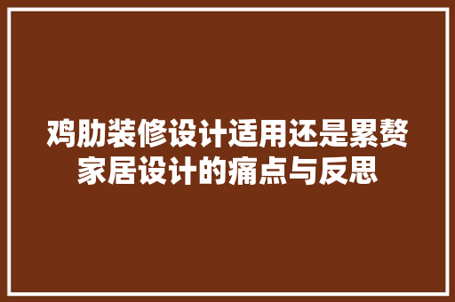鸡肋装修设计适用还是累赘家居设计的痛点与反思