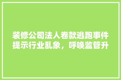 装修公司法人卷款逃跑事件提示行业乱象，呼唤监管升级