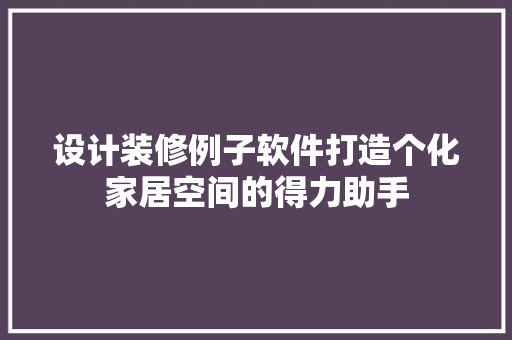 设计装修例子软件打造个化家居空间的得力助手