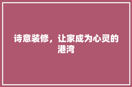 诗意装修，让家成为心灵的港湾