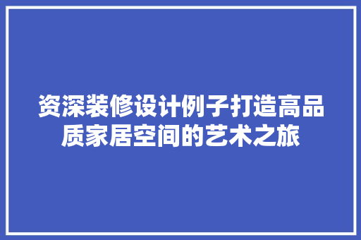资深装修设计例子打造高品质家居空间的艺术之旅