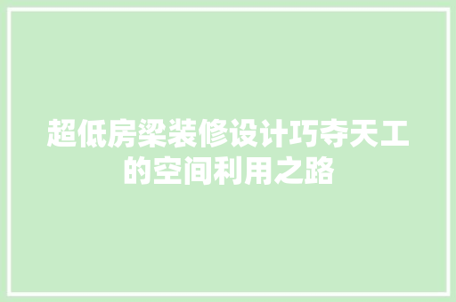 超低房梁装修设计巧夺天工的空间利用之路