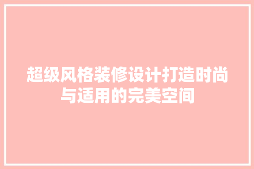 超级风格装修设计打造时尚与适用的完美空间