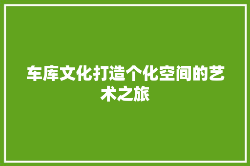 车库文化打造个化空间的艺术之旅