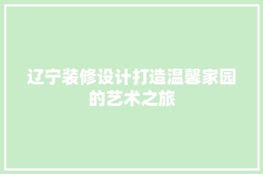 辽宁装修设计打造温馨家园的艺术之旅