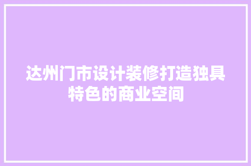 达州门市设计装修打造独具特色的商业空间