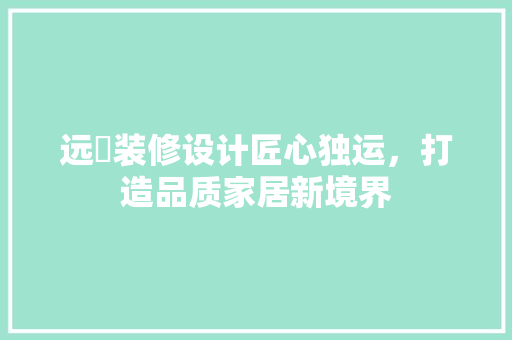 远喆装修设计匠心独运，打造品质家居新境界