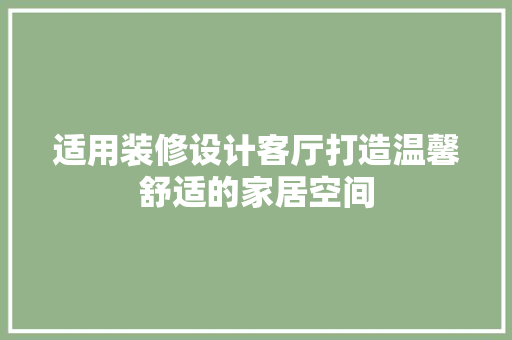 适用装修设计客厅打造温馨舒适的家居空间
