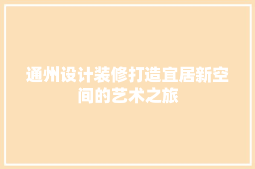 通州设计装修打造宜居新空间的艺术之旅