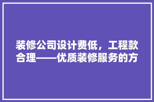 装修公司设计费低，工程款合理——优质装修服务的方法
