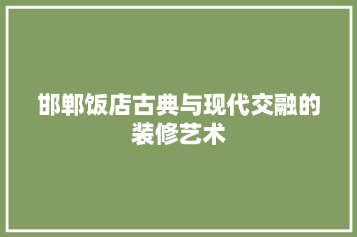 邯郸饭店古典与现代交融的装修艺术  第1张