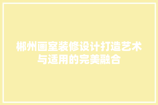 郴州画室装修设计打造艺术与适用的完美融合