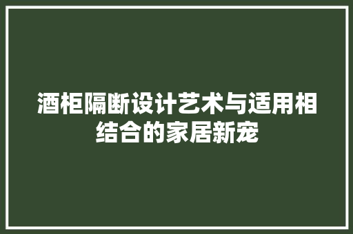 酒柜隔断设计艺术与适用相结合的家居新宠