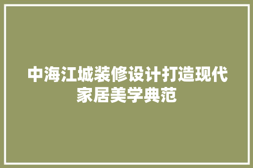 中海江城装修设计打造现代家居美学典范
