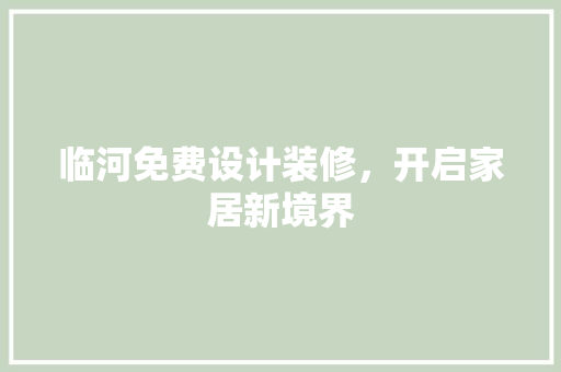 临河免费设计装修，开启家居新境界