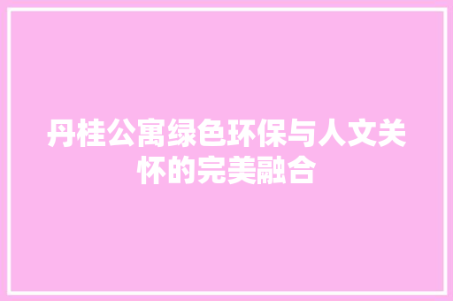 丹桂公寓绿色环保与人文关怀的完美融合