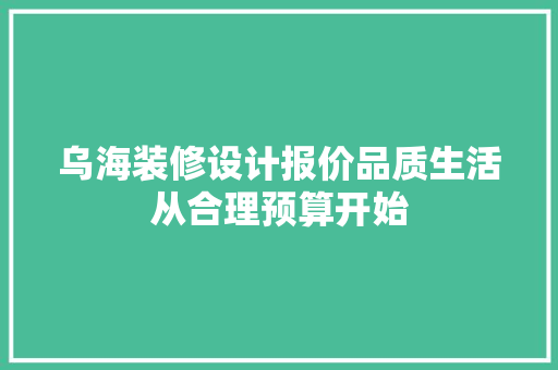 乌海装修设计报价品质生活从合理预算开始