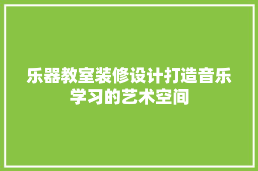 乐器教室装修设计打造音乐学习的艺术空间