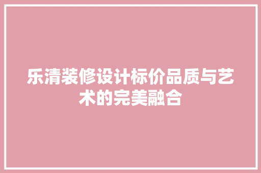 乐清装修设计标价品质与艺术的完美融合