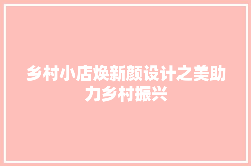 乡村小店焕新颜设计之美助力乡村振兴