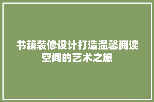 书籍装修设计打造温馨阅读空间的艺术之旅