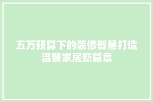 五万预算下的装修智慧打造温馨家居新篇章