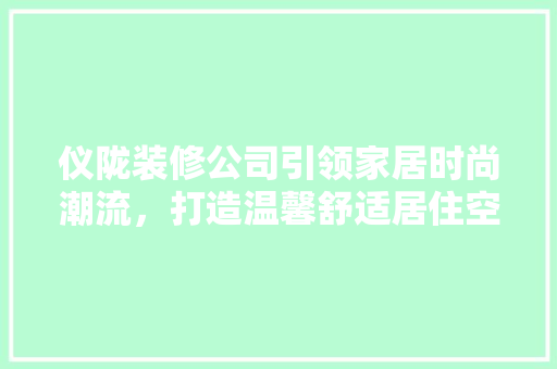 仪陇装修公司引领家居时尚潮流，打造温馨舒适居住空间