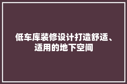 低车库装修设计打造舒适、适用的地下空间