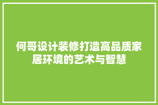 何哥设计装修打造高品质家居环境的艺术与智慧