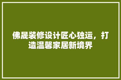 佛晟装修设计匠心独运，打造温馨家居新境界