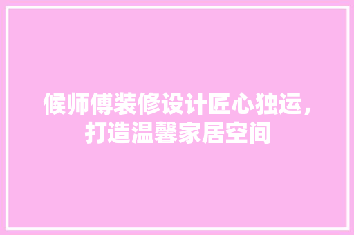 候师傅装修设计匠心独运，打造温馨家居空间