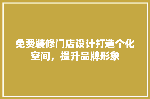 免费装修门店设计打造个化空间，提升品牌形象