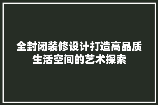 全封闭装修设计打造高品质生活空间的艺术探索