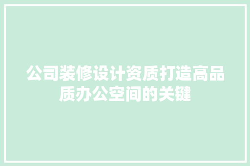 公司装修设计资质打造高品质办公空间的关键