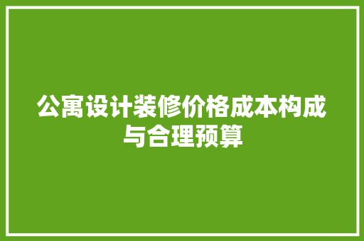 公寓设计装修价格成本构成与合理预算