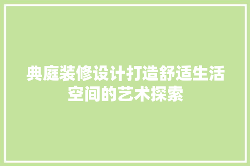 典庭装修设计打造舒适生活空间的艺术探索