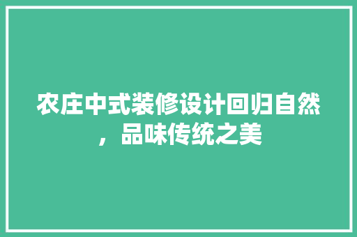 农庄中式装修设计回归自然，品味传统之美